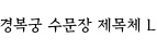 경복궁 수문장 제목체 L ,저작권자 :국가유산진흥원 