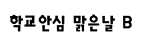 학교안심 맑은날 B ,저작권자 : 한국교육학술정보원 